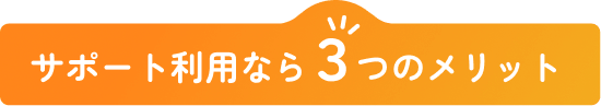 サポート利用なら３つのメリット