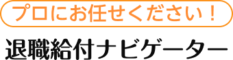 プロにお任せください！退職給付ナビゲーター